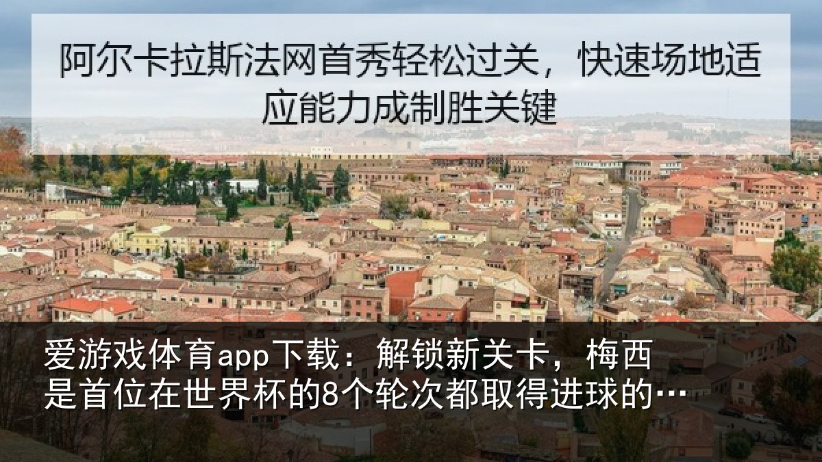 爱游戏体育app下载：解锁新关卡，梅西是首位在世界杯的8个轮次都取得进球的球员