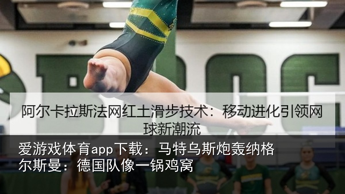 爱游戏体育app下载：马特相关情况曼：德国队像一锅鸡窝