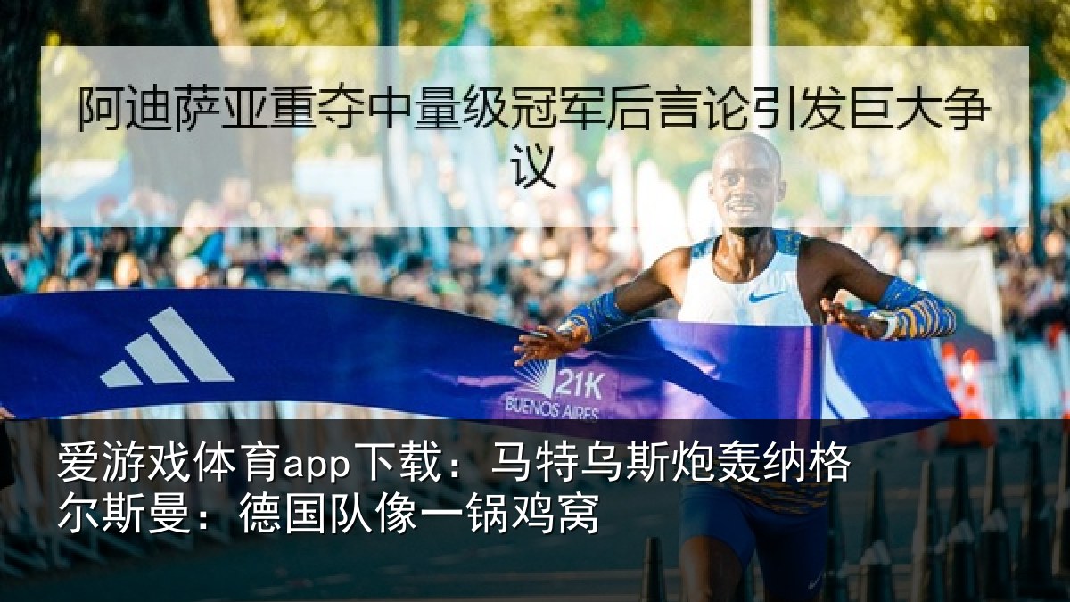 爱游戏体育app下载：马特相关情况曼：德国队像一锅鸡窝